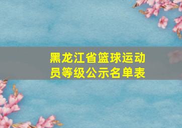 黑龙江省篮球运动员等级公示名单表