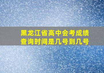 黑龙江省高中会考成绩查询时间是几号到几号