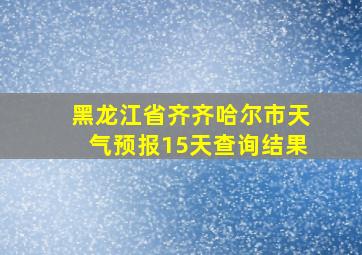 黑龙江省齐齐哈尔市天气预报15天查询结果