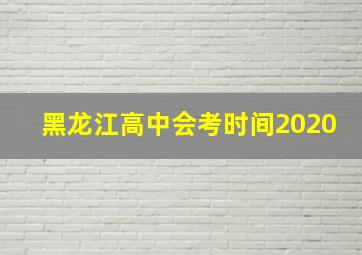 黑龙江高中会考时间2020