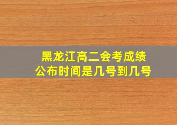 黑龙江高二会考成绩公布时间是几号到几号