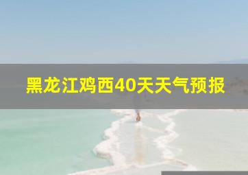 黑龙江鸡西40天天气预报