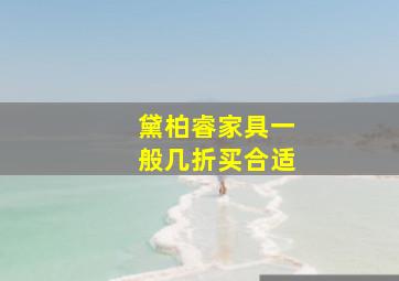 黛柏睿家具一般几折买合适