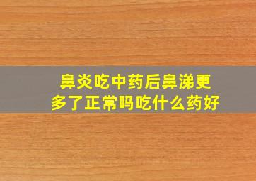 鼻炎吃中药后鼻涕更多了正常吗吃什么药好