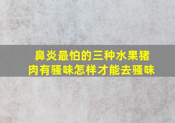 鼻炎最怕的三种水果猪肉有骚味怎样才能去骚味