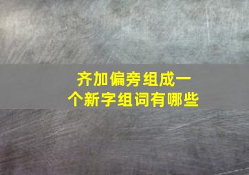 齐加偏旁组成一个新字组词有哪些