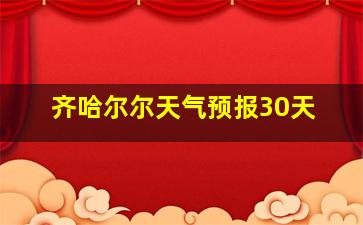 齐哈尔尔天气预报30天