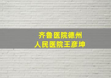 齐鲁医院德州人民医院王彦坤