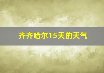 齐齐哈尔15天的天气