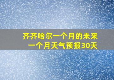 齐齐哈尔一个月的未来一个月天气预报30天