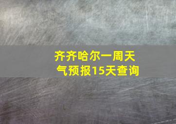 齐齐哈尔一周天气预报15天查询