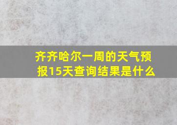 齐齐哈尔一周的天气预报15天查询结果是什么