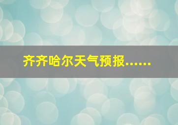 齐齐哈尔天气预报......