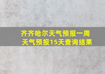 齐齐哈尔天气预报一周天气预报15天查询结果