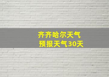 齐齐哈尔天气预报天气30天