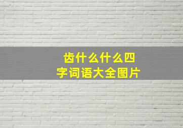 齿什么什么四字词语大全图片