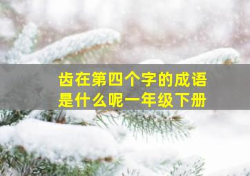 齿在第四个字的成语是什么呢一年级下册