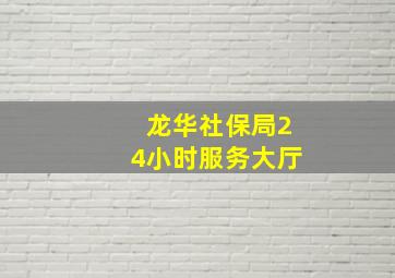 龙华社保局24小时服务大厅