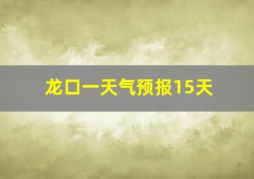 龙口一天气预报15天