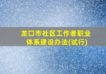 龙口市社区工作者职业体系建设办法(试行)