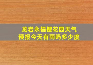 龙岩永福樱花园天气预报今天有雨吗多少度