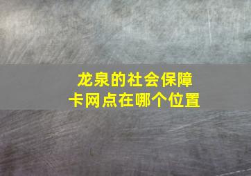 龙泉的社会保障卡网点在哪个位置