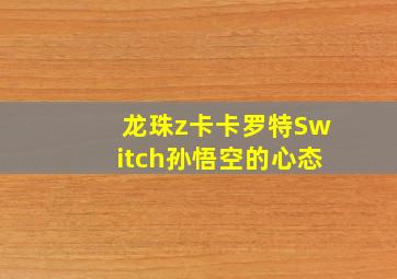 龙珠z卡卡罗特Switch孙悟空的心态