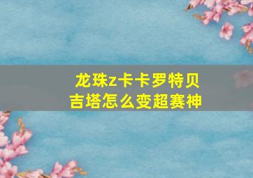 龙珠z卡卡罗特贝吉塔怎么变超赛神