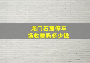 龙门石窟停车场收费吗多少钱