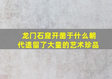 龙门石窟开凿于什么朝代遗留了大量的艺术珍品