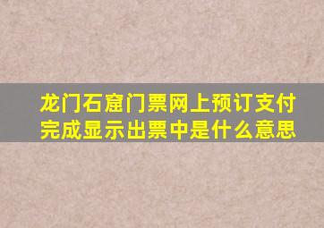 龙门石窟门票网上预订支付完成显示出票中是什么意思