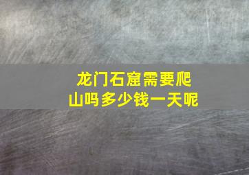 龙门石窟需要爬山吗多少钱一天呢