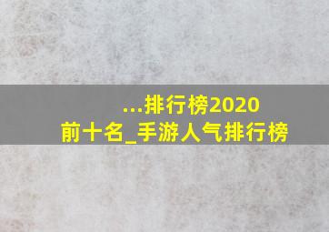 ...排行榜2020前十名_手游人气排行榜