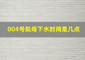 004号航母下水时间是几点