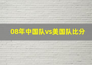 08年中国队vs美国队比分