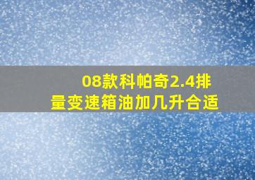 08款科帕奇2.4排量变速箱油加几升合适