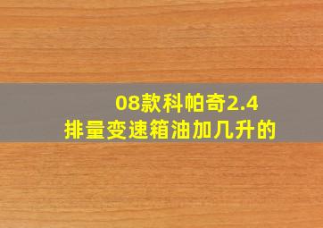 08款科帕奇2.4排量变速箱油加几升的