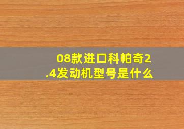 08款进口科帕奇2.4发动机型号是什么