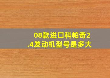 08款进口科帕奇2.4发动机型号是多大