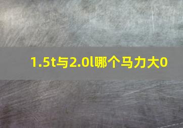 1.5t与2.0l哪个马力大0