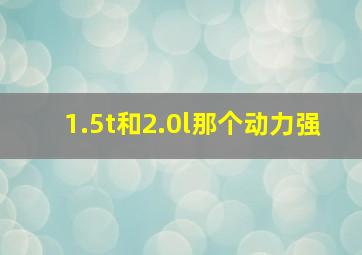 1.5t和2.0l那个动力强