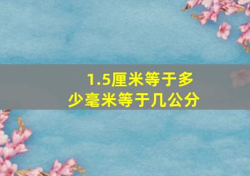 1.5厘米等于多少毫米等于几公分