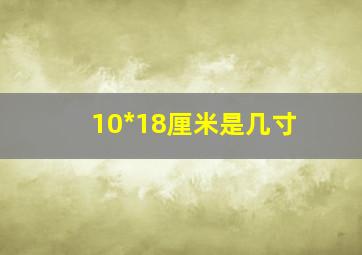 10*18厘米是几寸