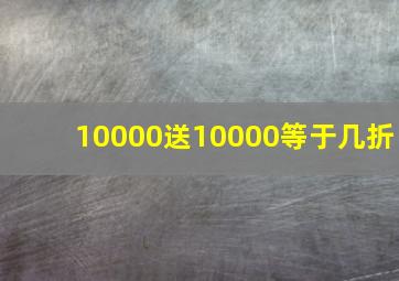 10000送10000等于几折