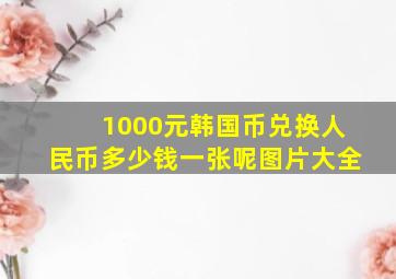 1000元韩国币兑换人民币多少钱一张呢图片大全