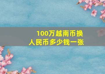 100万越南币换人民币多少钱一张