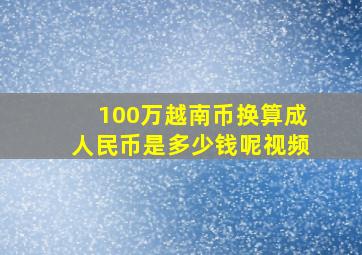 100万越南币换算成人民币是多少钱呢视频