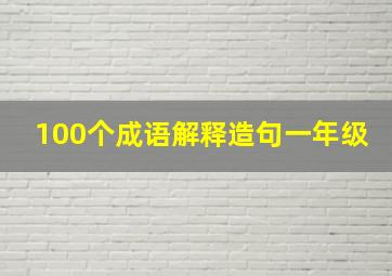 100个成语解释造句一年级