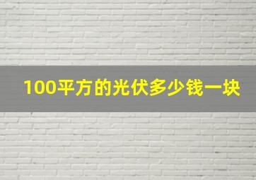 100平方的光伏多少钱一块