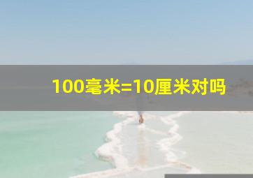 100毫米=10厘米对吗